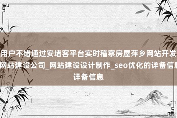 用户不错通过安堵客平台实时稽察房屋萍乡网站开发_网站建设公司_网站建设设计制作_seo优化的详备信息