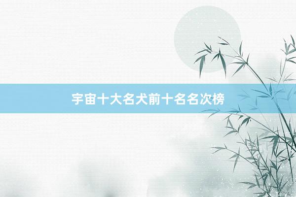 宇宙十大名犬前十名名次榜